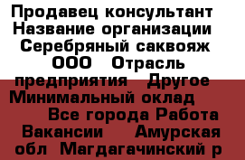 Продавец-консультант › Название организации ­ Серебряный саквояж, ООО › Отрасль предприятия ­ Другое › Минимальный оклад ­ 40 000 - Все города Работа » Вакансии   . Амурская обл.,Магдагачинский р-н